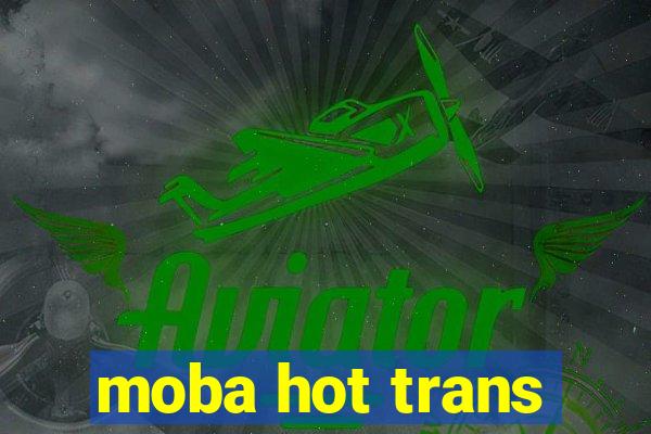 moba hot trans