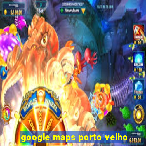 google maps porto velho