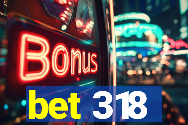 bet 318