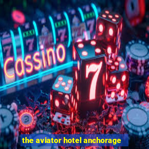 the aviator hotel anchorage