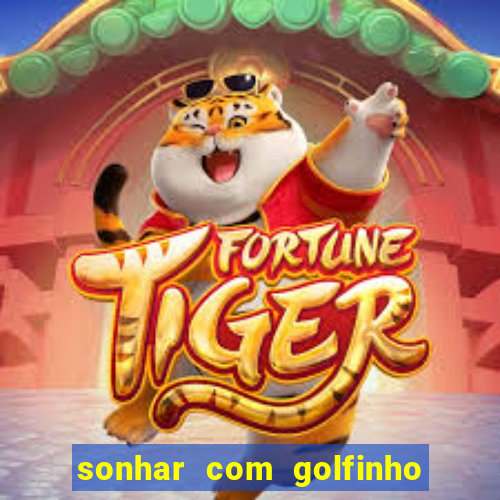 sonhar com golfinho jogo do bicho