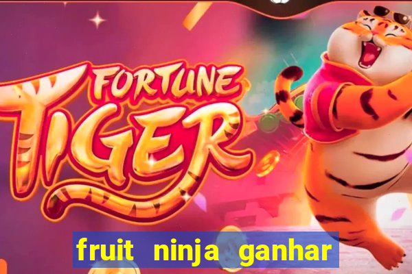 fruit ninja ganhar dinheiro sem depositar