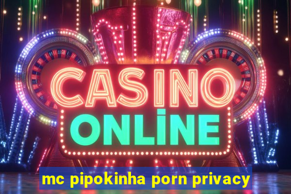 mc pipokinha porn privacy