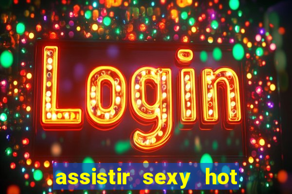 assistir sexy hot online grátis