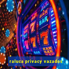 raluca privacy vazados