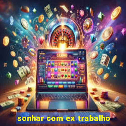 sonhar com ex trabalho