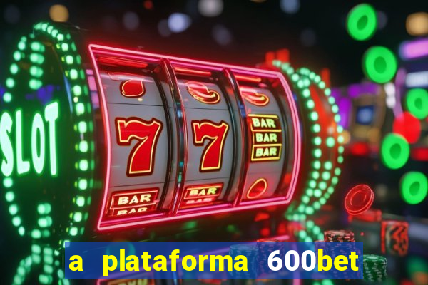 a plataforma 600bet é confiável