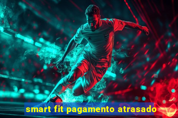 smart fit pagamento atrasado