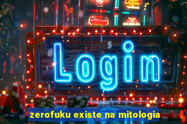 zerofuku existe na mitologia