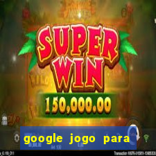 google jogo para ganhar dinheiro