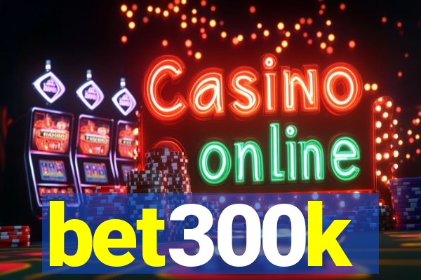 bet300k