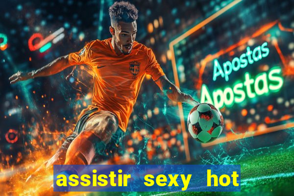 assistir sexy hot online gratis