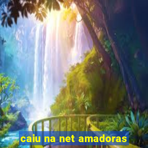 caiu na net amadoras