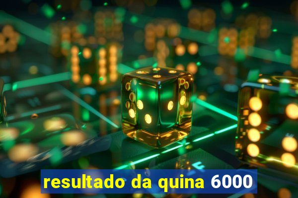 resultado da quina 6000