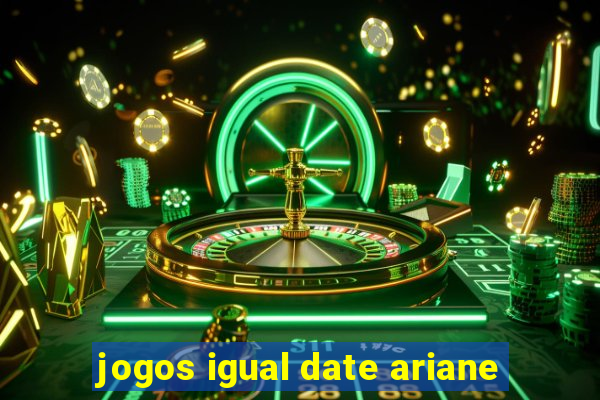 jogos igual date ariane