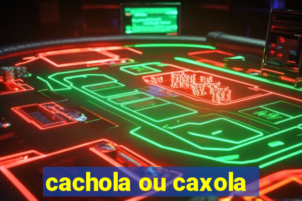 cachola ou caxola