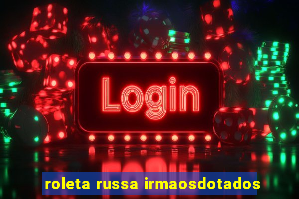 roleta russa irmaosdotados